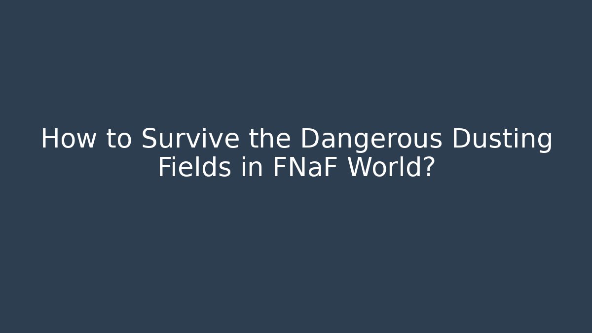 How to Survive the Dangerous Dusting Fields in FNaF World?