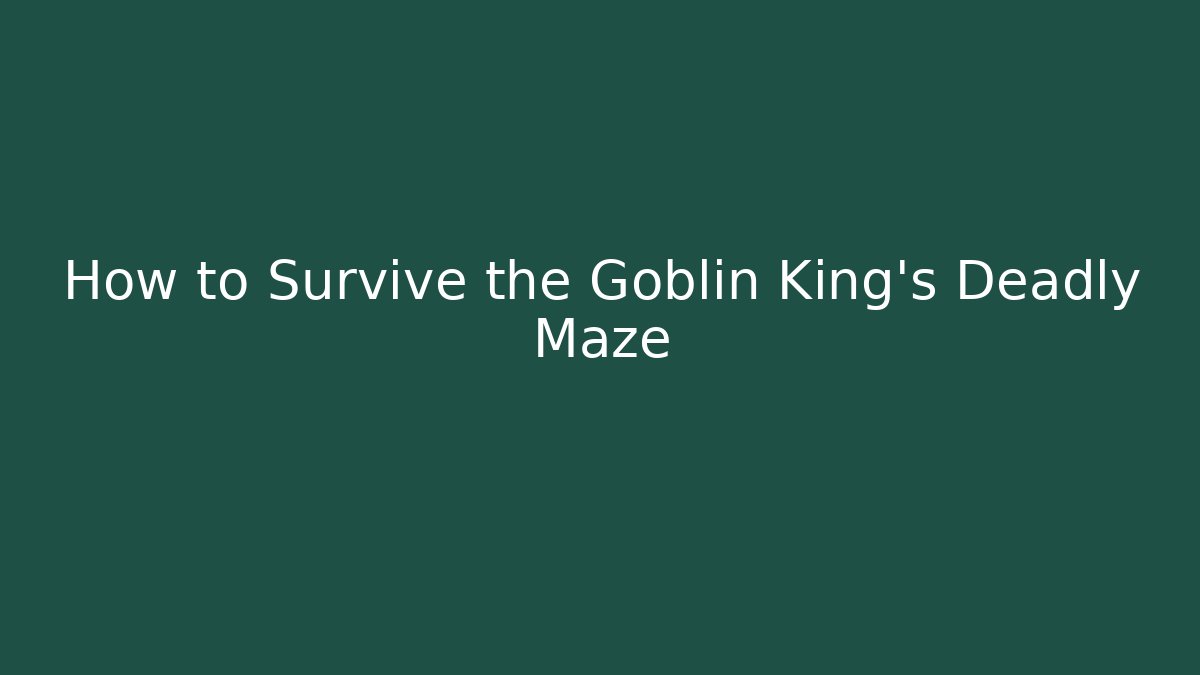 How to Survive the Goblin King's Deadly Maze