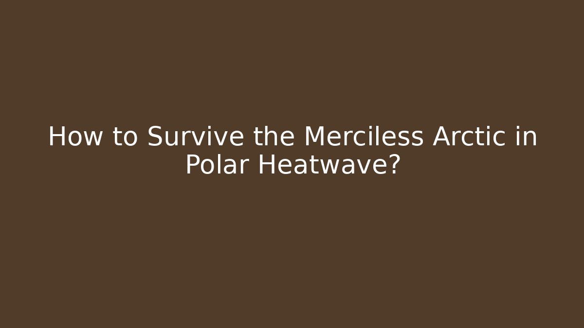 How to Survive the Merciless Arctic in Polar Heatwave?