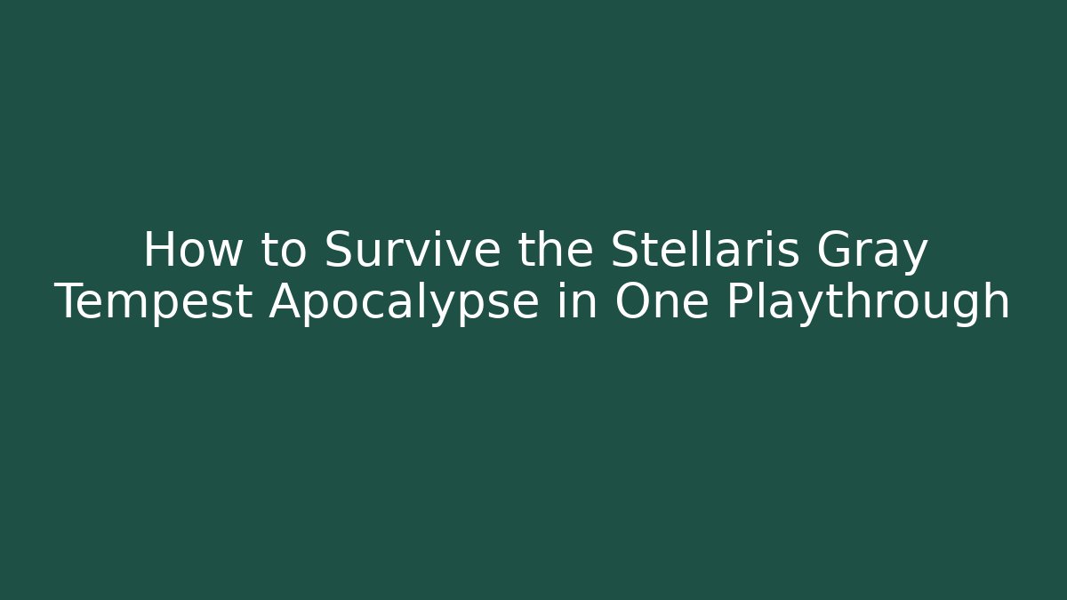 How to Survive the Stellaris Gray Tempest Apocalypse in One Playthrough