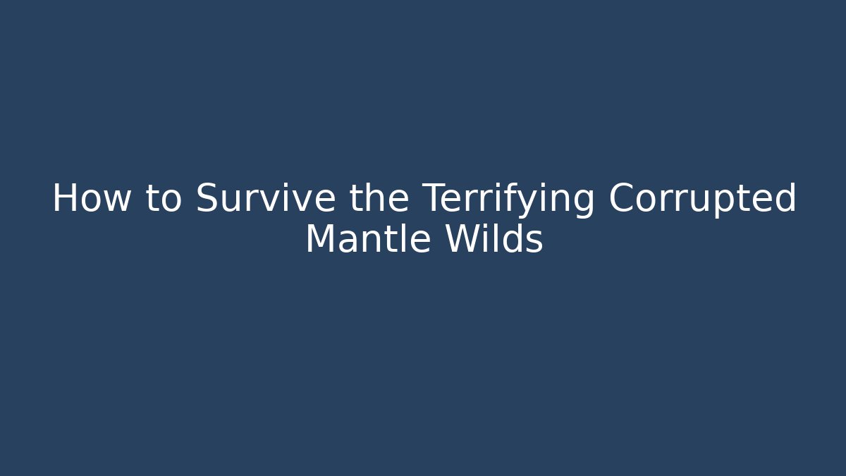 How to Survive the Terrifying Corrupted Mantle Wilds