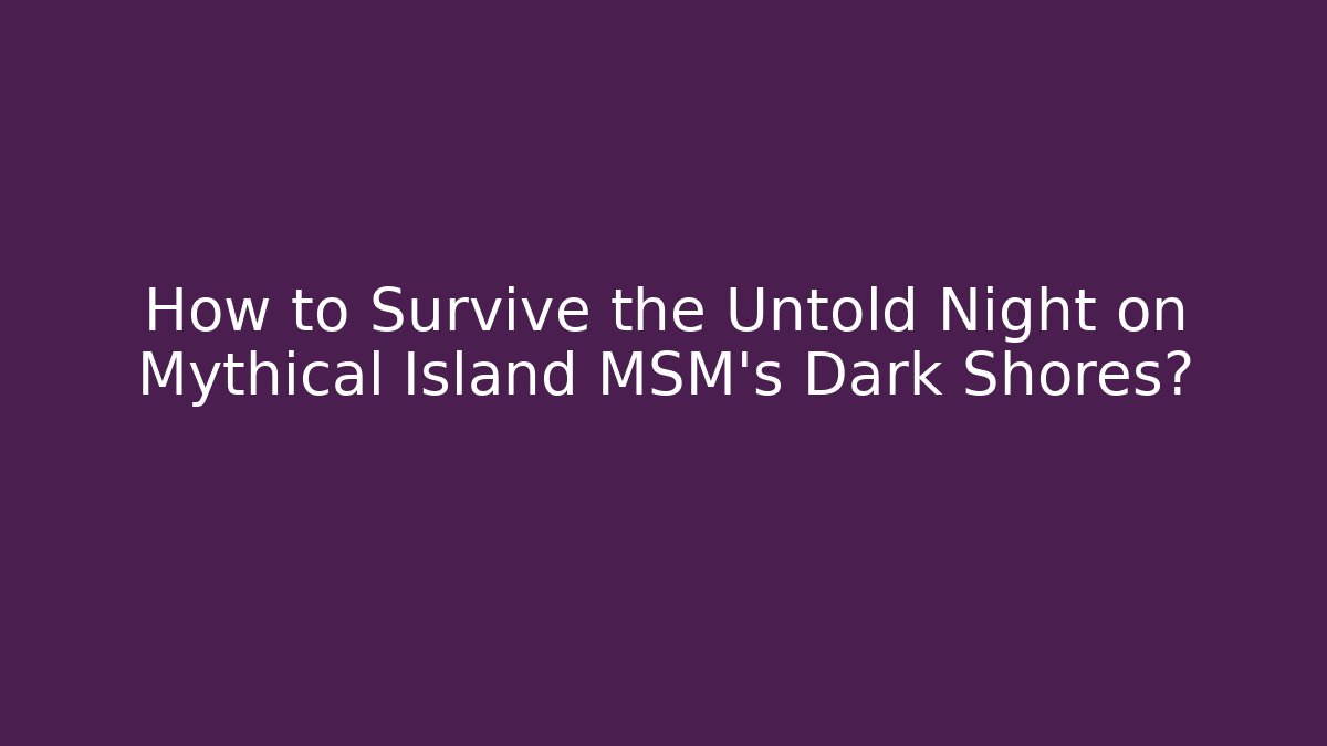 How to Survive the Untold Night on Mythical Island MSM’s Dark Shores?