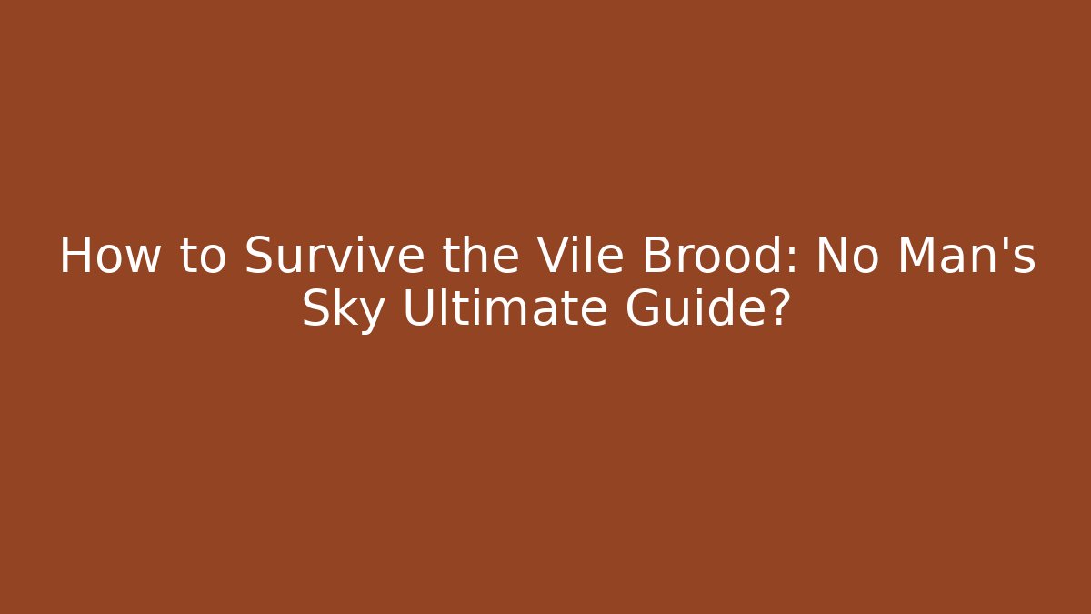 How to Survive the Vile Brood: No Man's Sky Ultimate Guide?