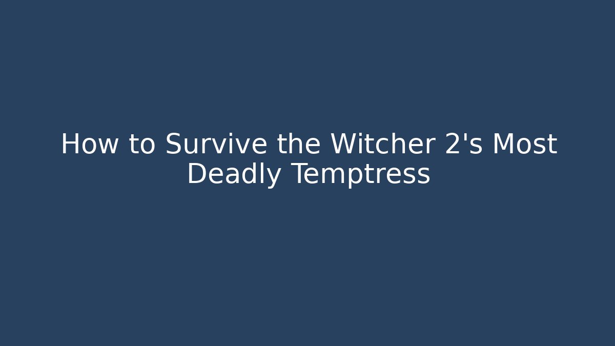 How to Survive the Witcher 2's Most Deadly Temptress - Vintage E-Juice