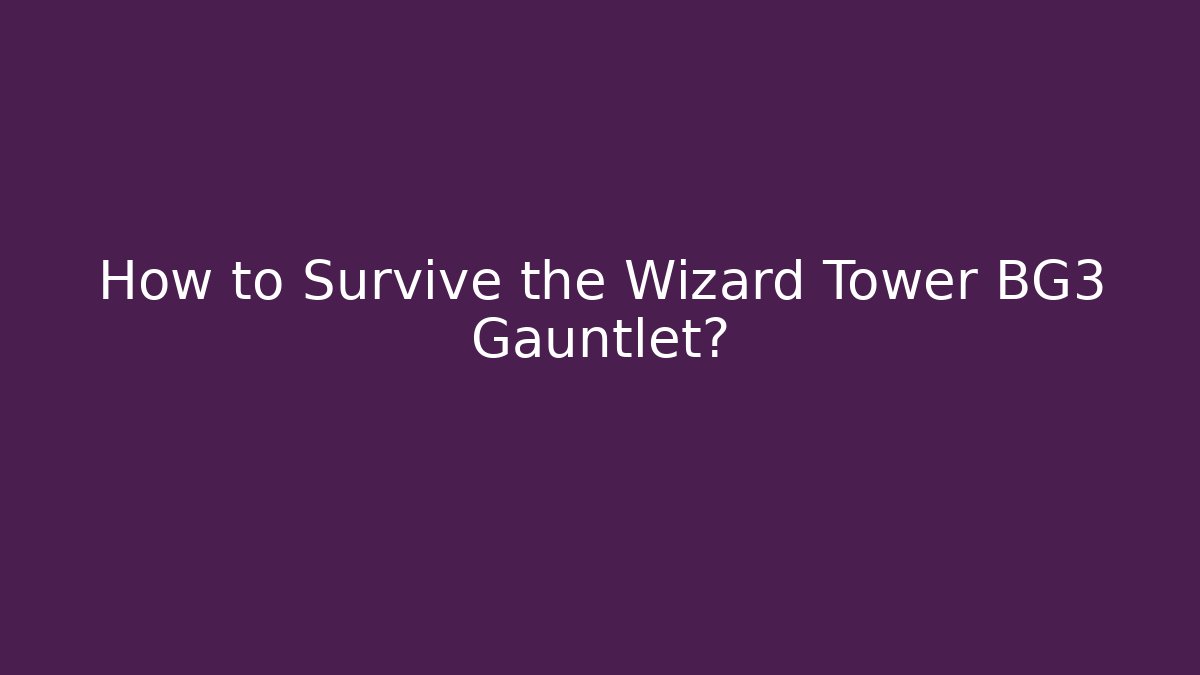 How to Survive the Wizard Tower BG3 Gauntlet?