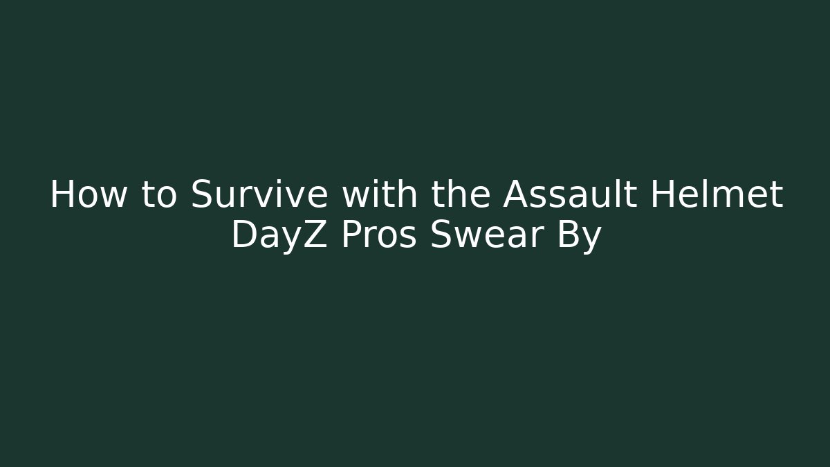 How to Survive with the Assault Helmet DayZ Pros Swear By