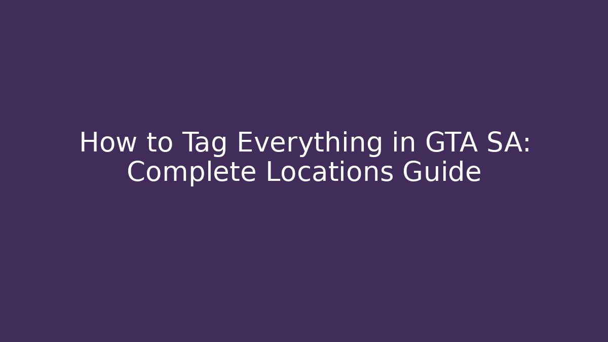 How to Tag Everything in GTA SA: Complete Locations Guide