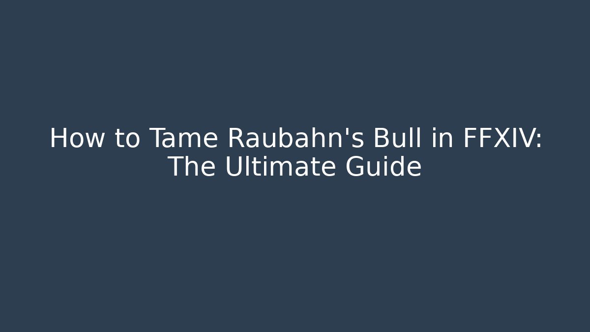 How to Tame Raubahn's Bull in FFXIV: The Ultimate Guide