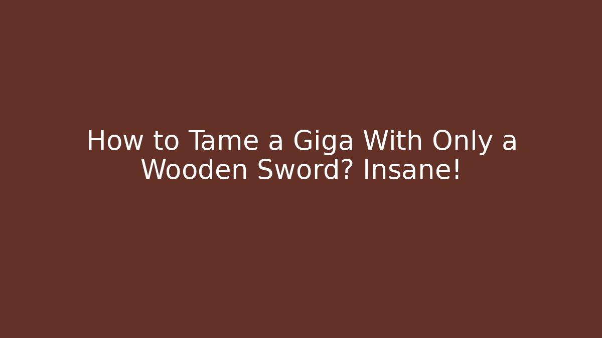 How to Tame a Giga With Only a Wooden Sword? Insane!