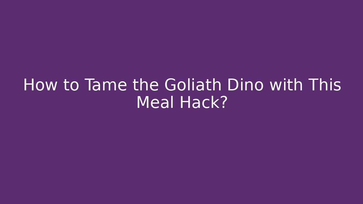 How to Tame the Goliath Dino with This Meal Hack?