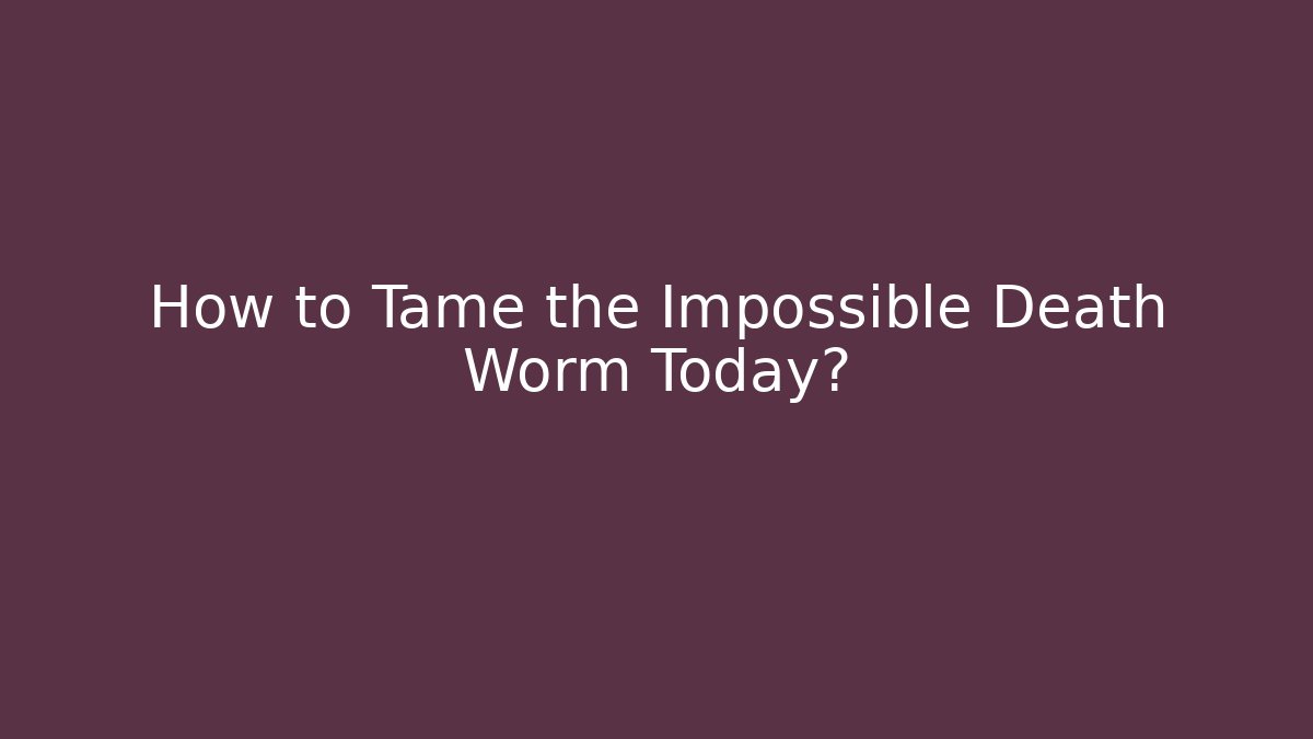 How to Tame the Impossible Death Worm Today?