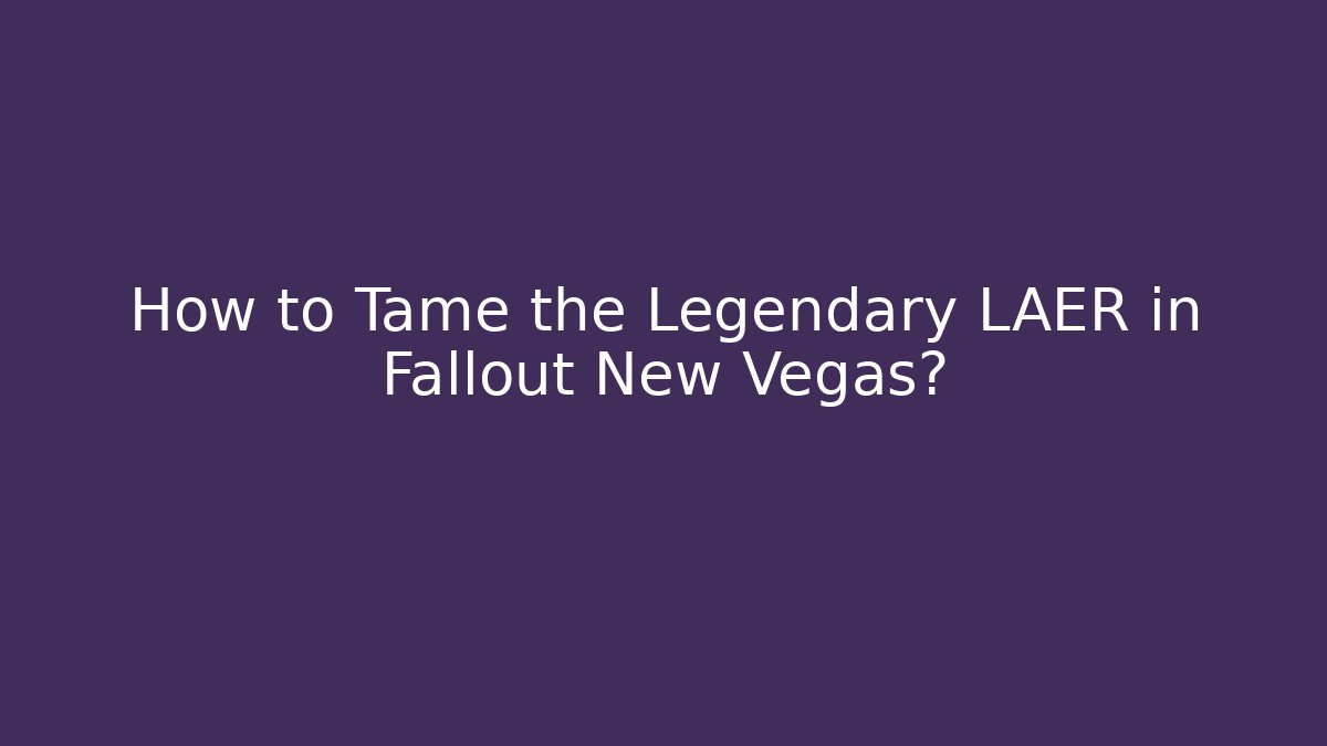 How to Tame the Legendary LAER in Fallout New Vegas?