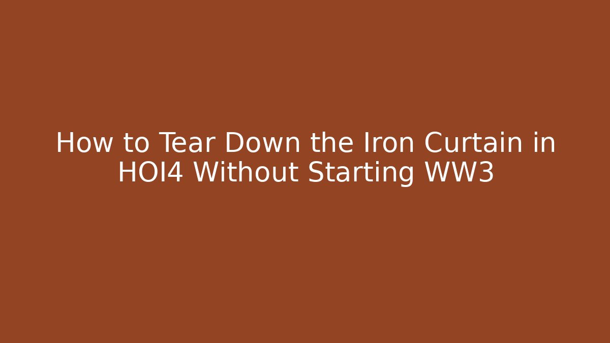 How to Tear Down the Iron Curtain in HOI4 Without Starting WW3