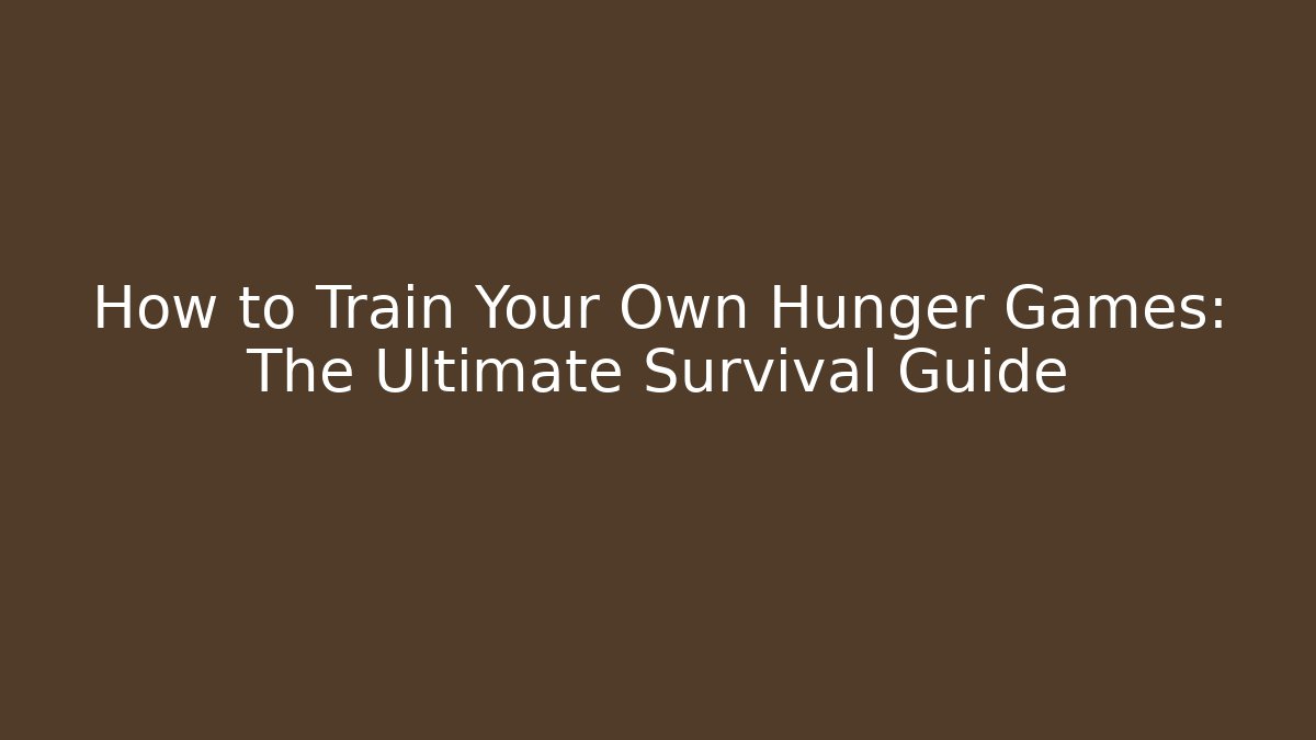 How to Train Your Own Hunger Games: The Ultimate Survival Guide
