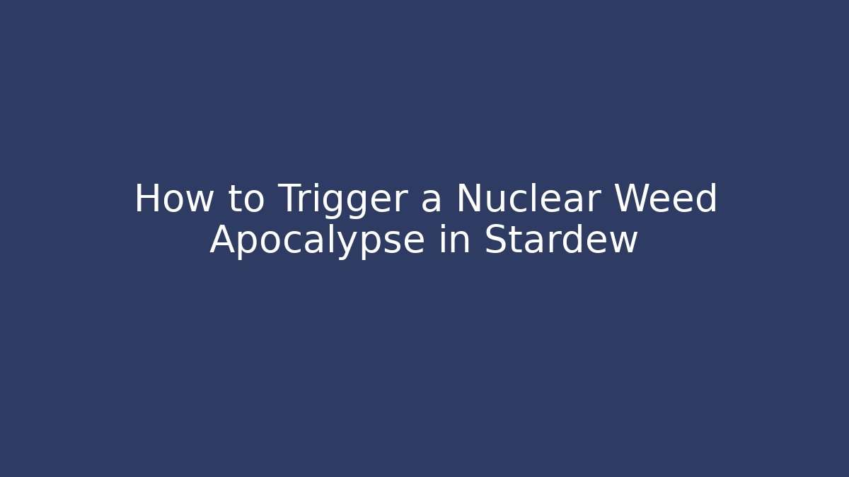 How to Trigger a Nuclear Weed Apocalypse in Stardew - Vintage E-Juice