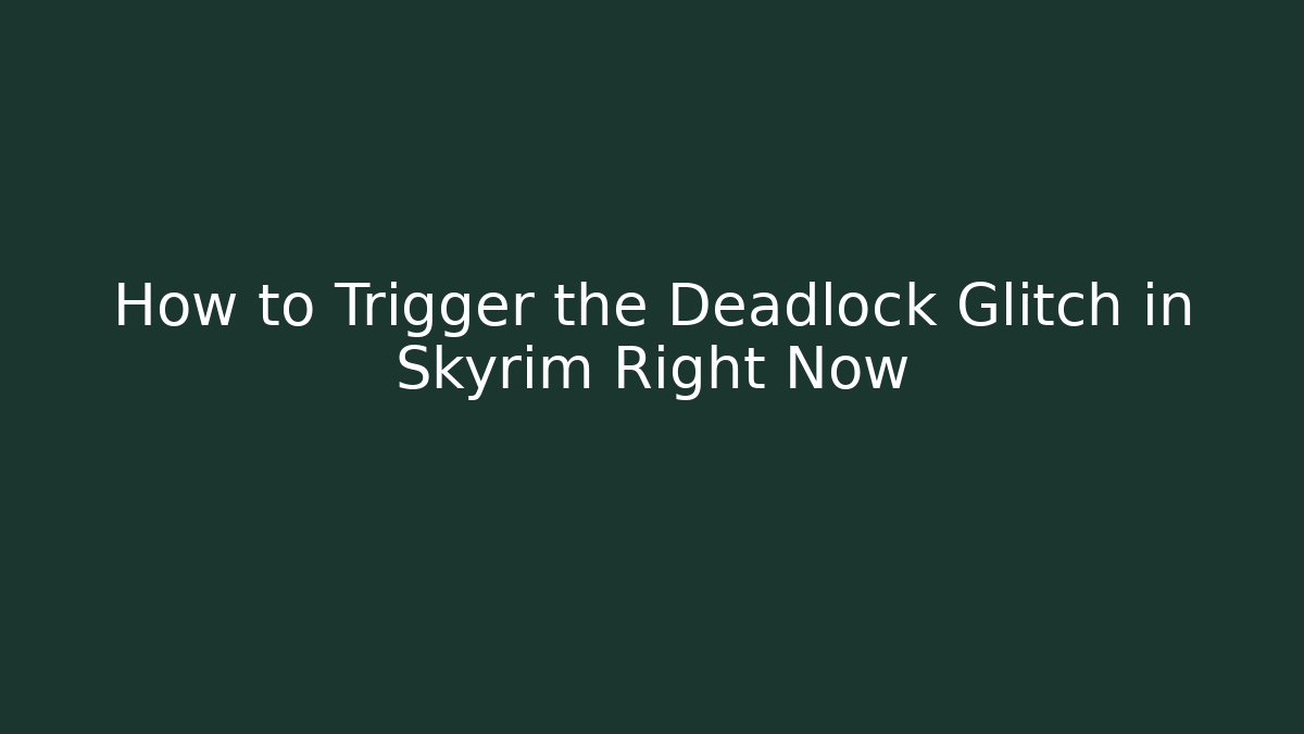 How to Trigger the Deadlock Glitch in Skyrim Right Now