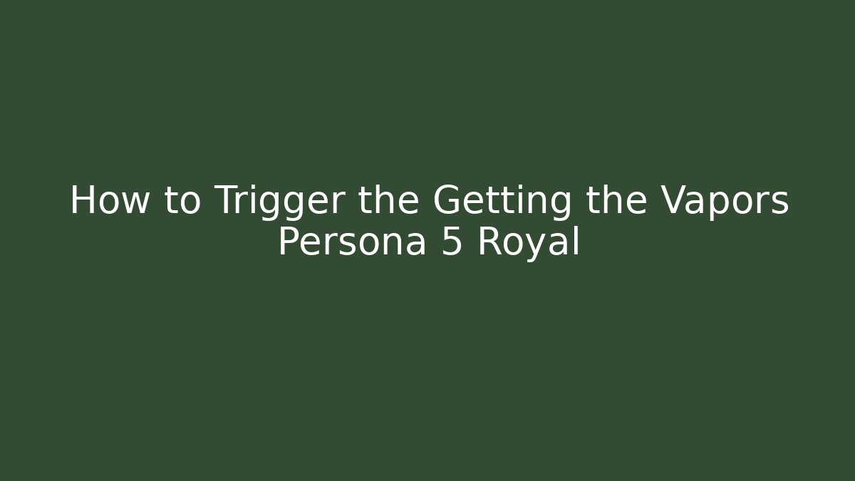 How to Trigger the Getting the Vapors Persona 5 Royal