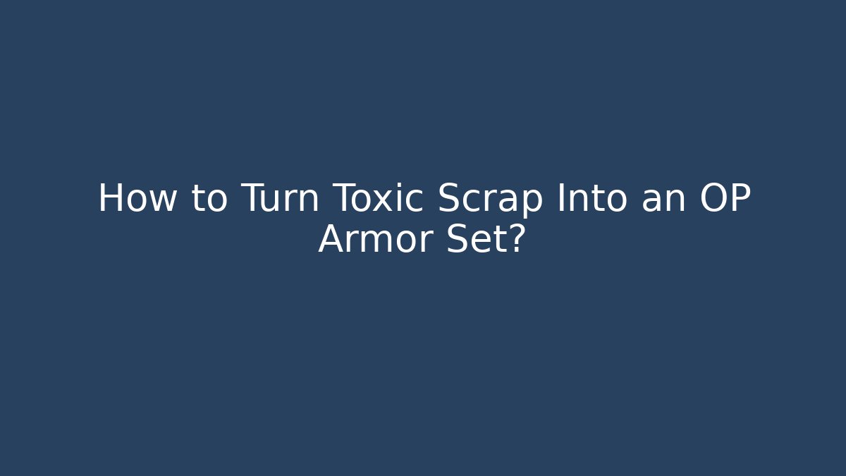 How to Turn Toxic Scrap Into an OP Armor Set?