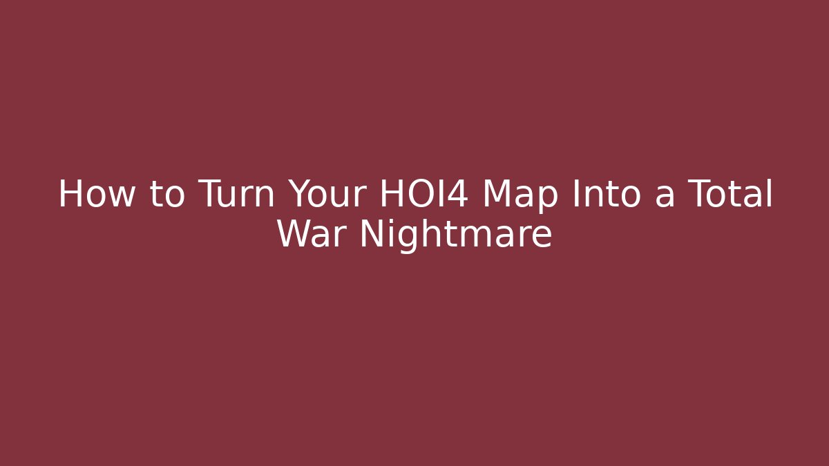 How to Turn Your HOI4 Map Into a Total War Nightmare