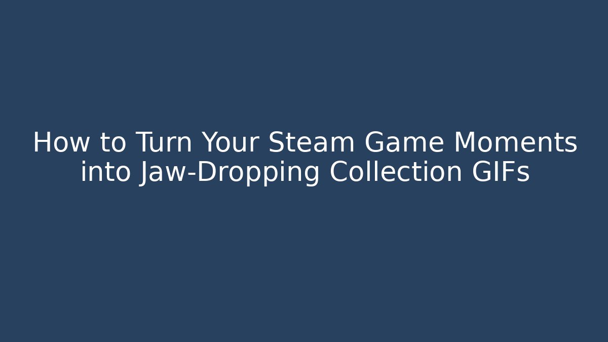 How to Turn Your Steam Game Moments into Jaw-Dropping Collection GIFs