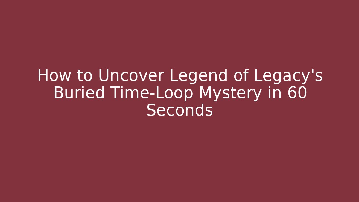 How to Uncover Legend of Legacy's Buried Time-Loop Mystery in 60 Seconds