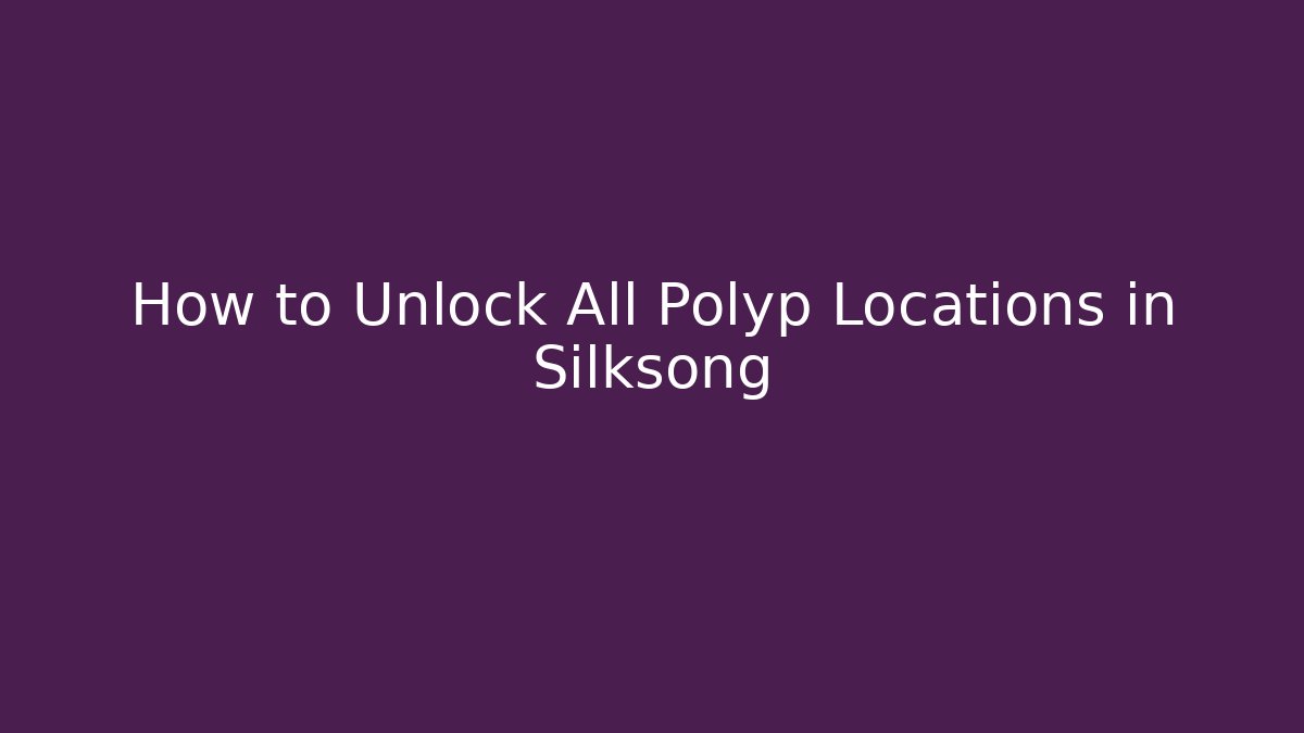 How to Unlock All Polyp Locations in Silksong