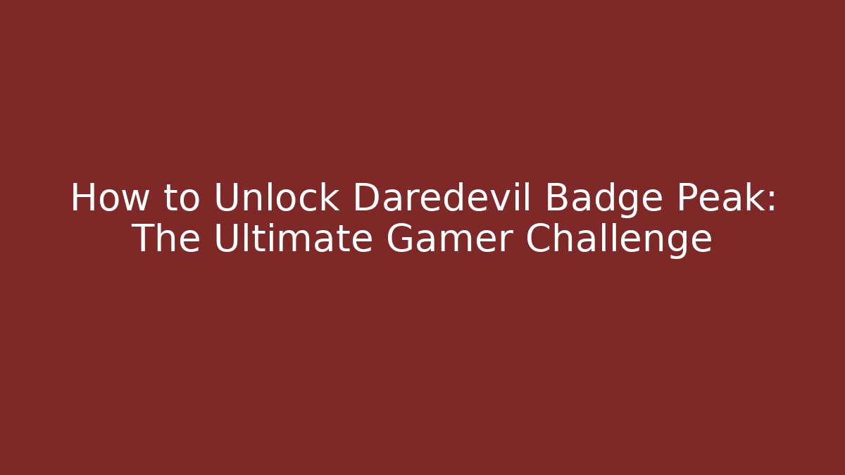 How to Unlock Daredevil Badge Peak: The Ultimate Gamer Challenge