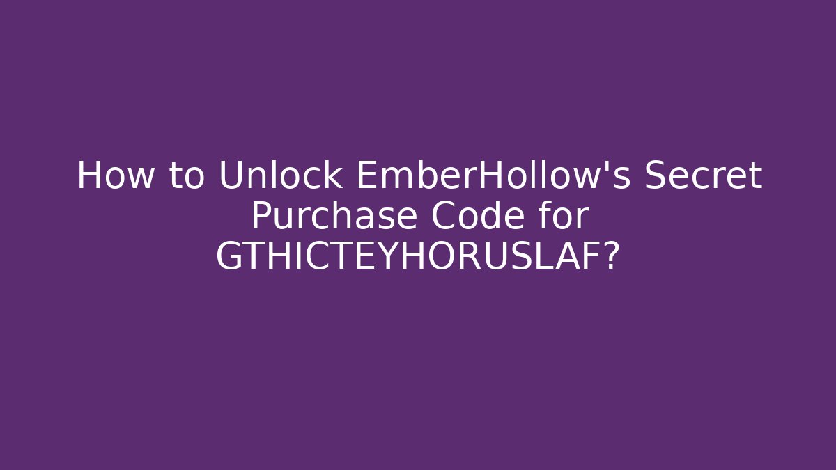 How to Unlock EmberHollow’s Secret Purchase Code for GTHICTEYHORUSLAF?