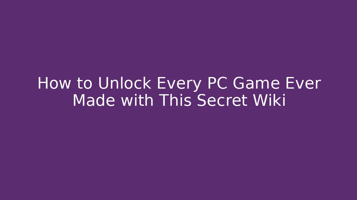 How to Unlock Every PC Game Ever Made with This Secret Wiki