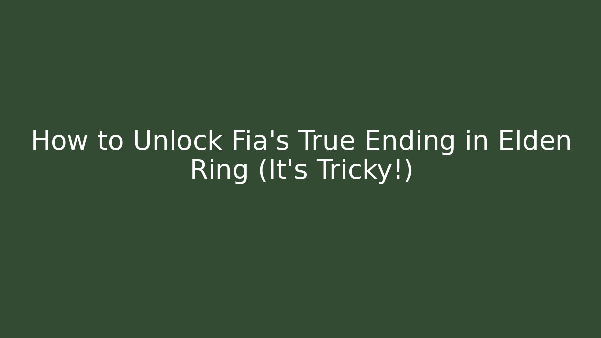 How to Unlock Fia's True Ending in Elden Ring (It's Tricky!)