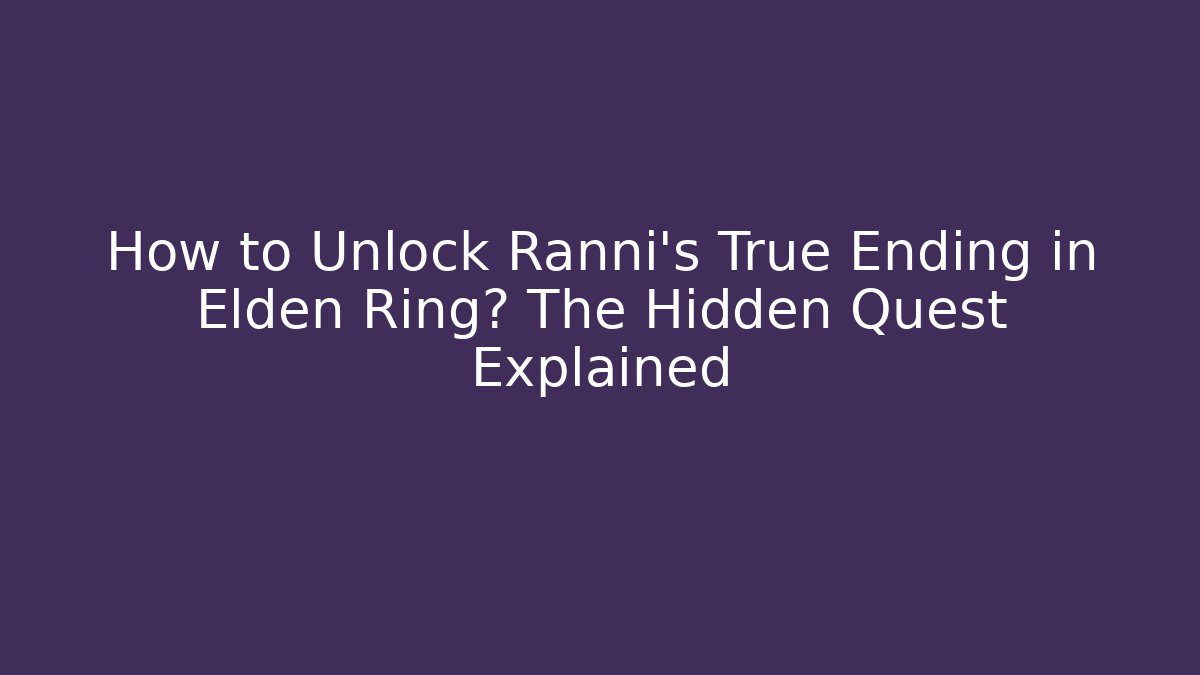 How to Unlock Ranni's True Ending in Elden Ring? The Hidden Quest Explained