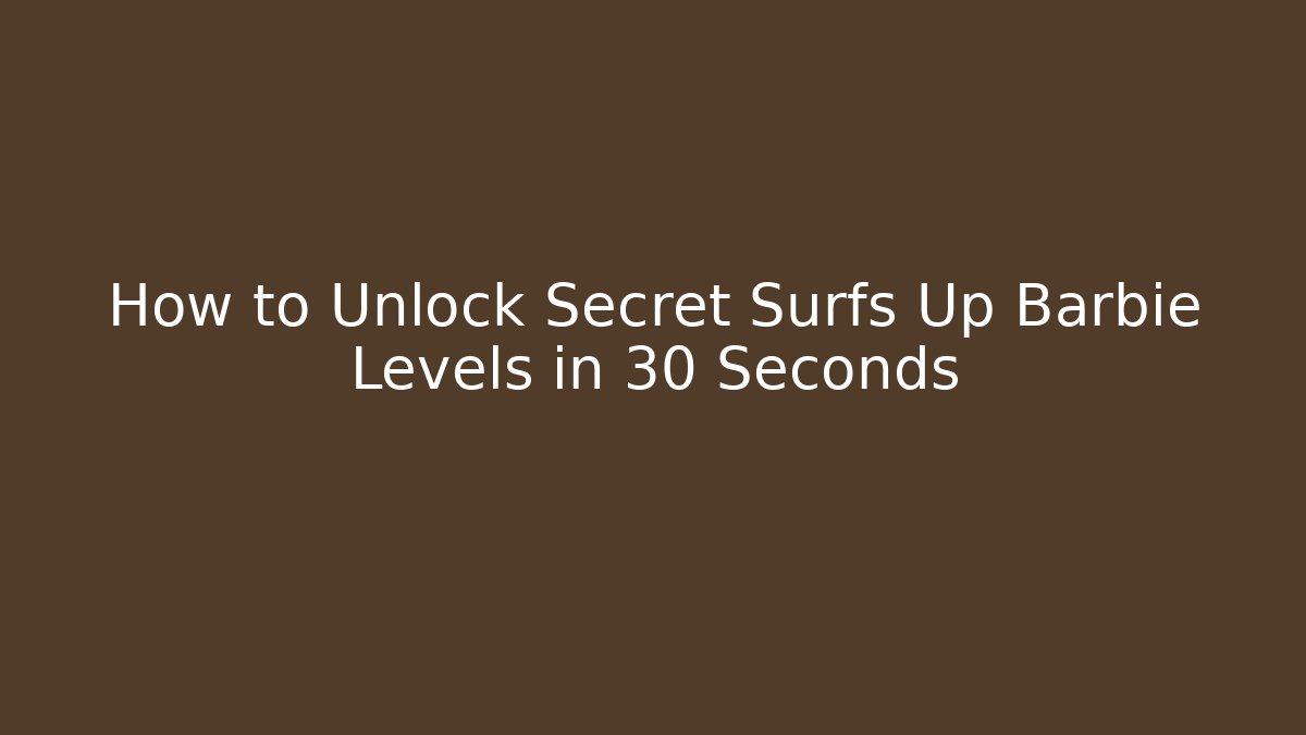 How to Unlock Secret Surfs Up Barbie Levels in 30 Seconds
