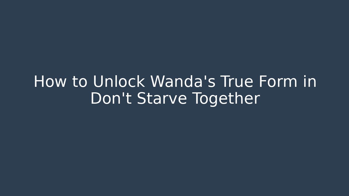 How to Unlock Wanda's True Form in Don't Starve Together