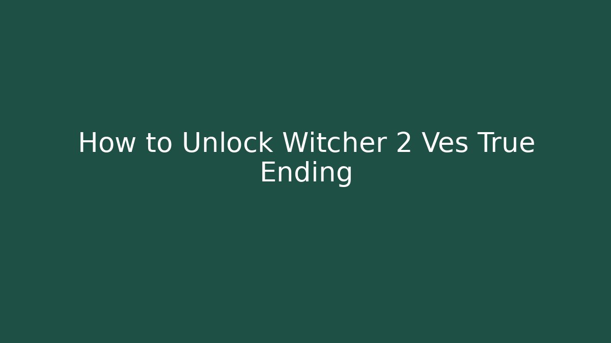 How to Unlock Witcher 2 Ves True Ending