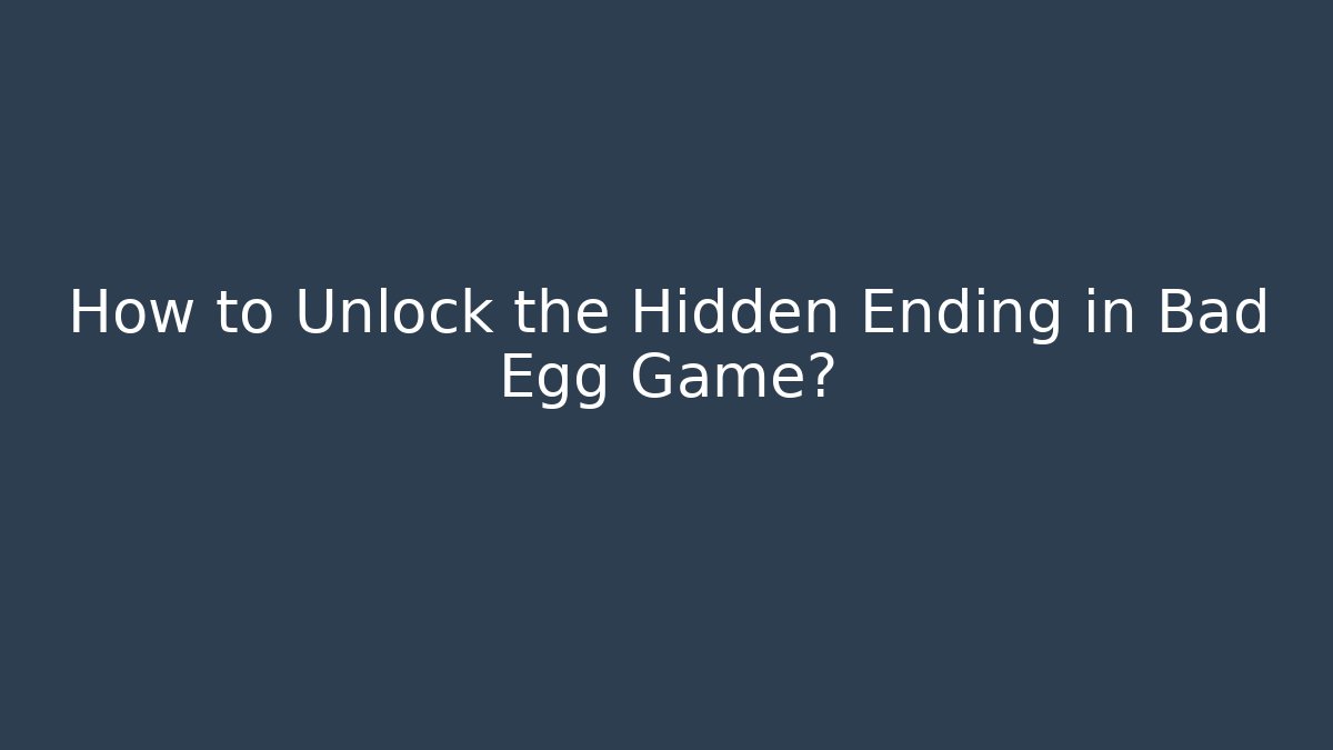 How to Unlock the Hidden Ending in Bad Egg Game?