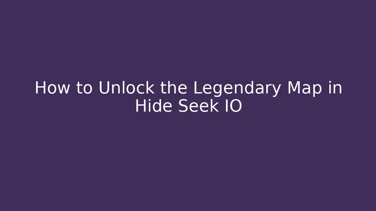 How to Unlock the Legendary Map in Hide Seek IO