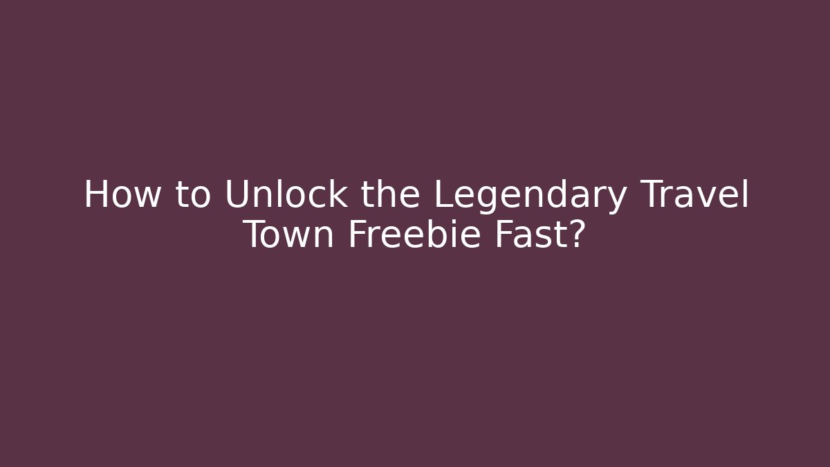 How to Unlock the Legendary Travel Town Freebie Fast?