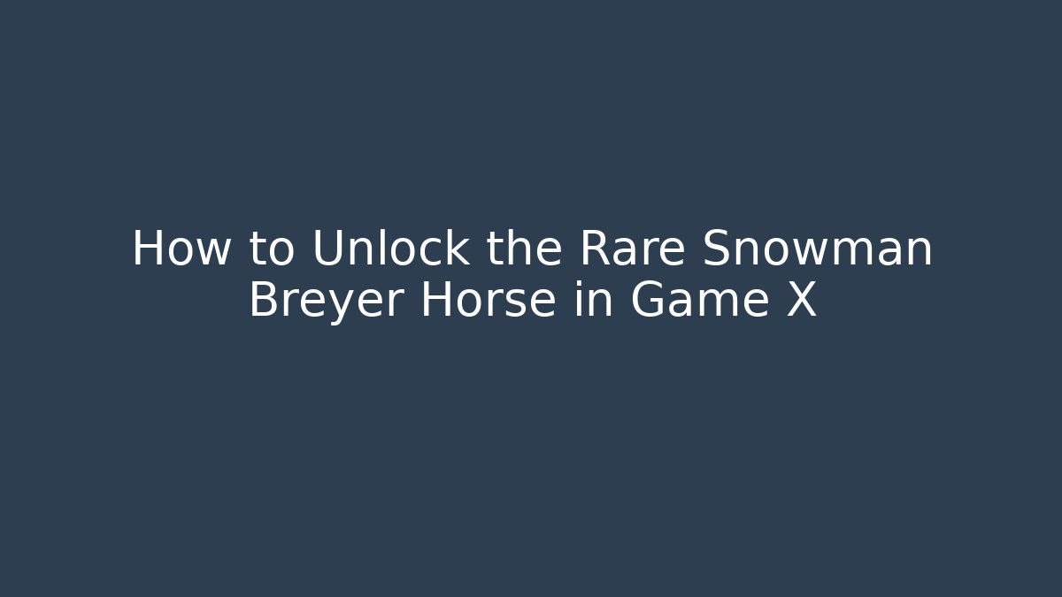 How to Unlock the Rare Snowman Breyer Horse in Game X