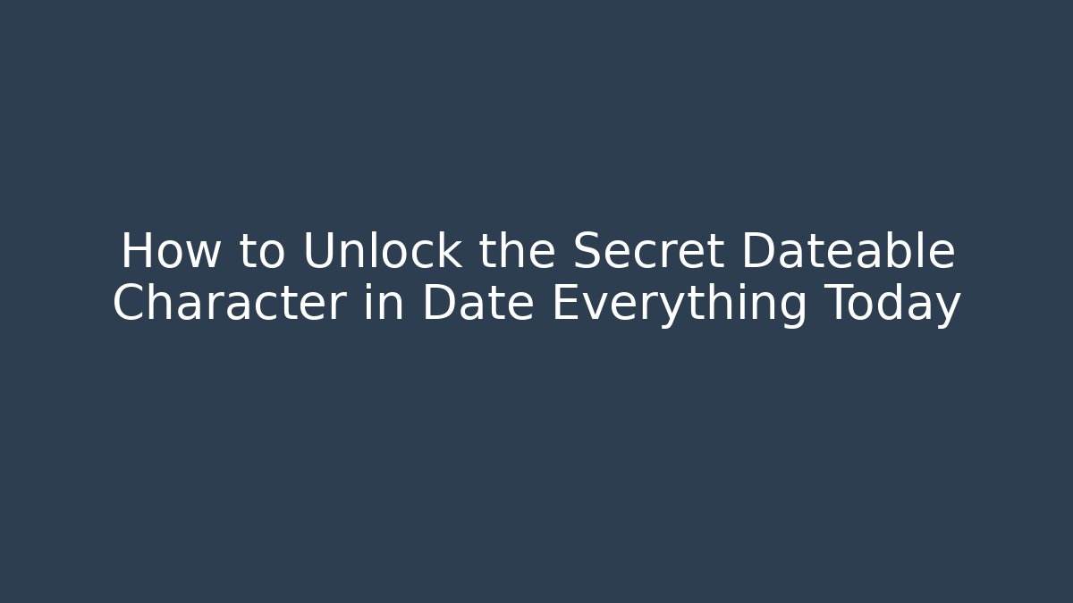 How to Unlock the Secret Dateable Character in Date Everything Today