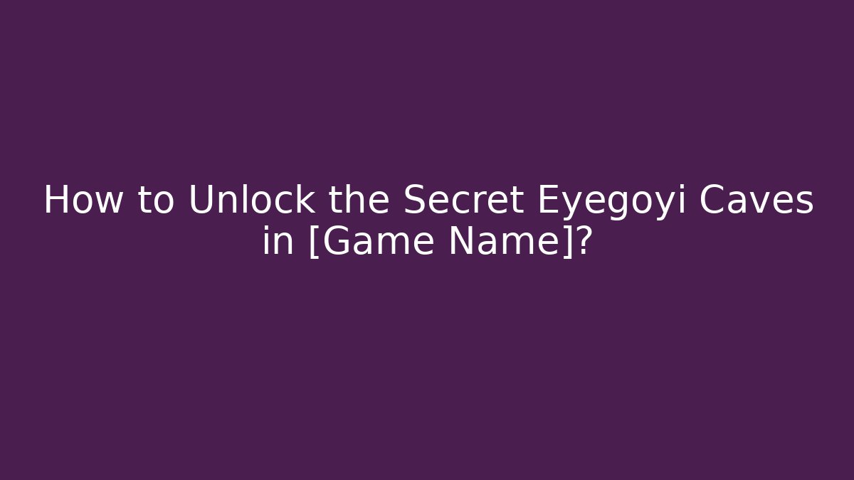 How to Unlock the Secret Eyegoyi Caves in [Game Name]?