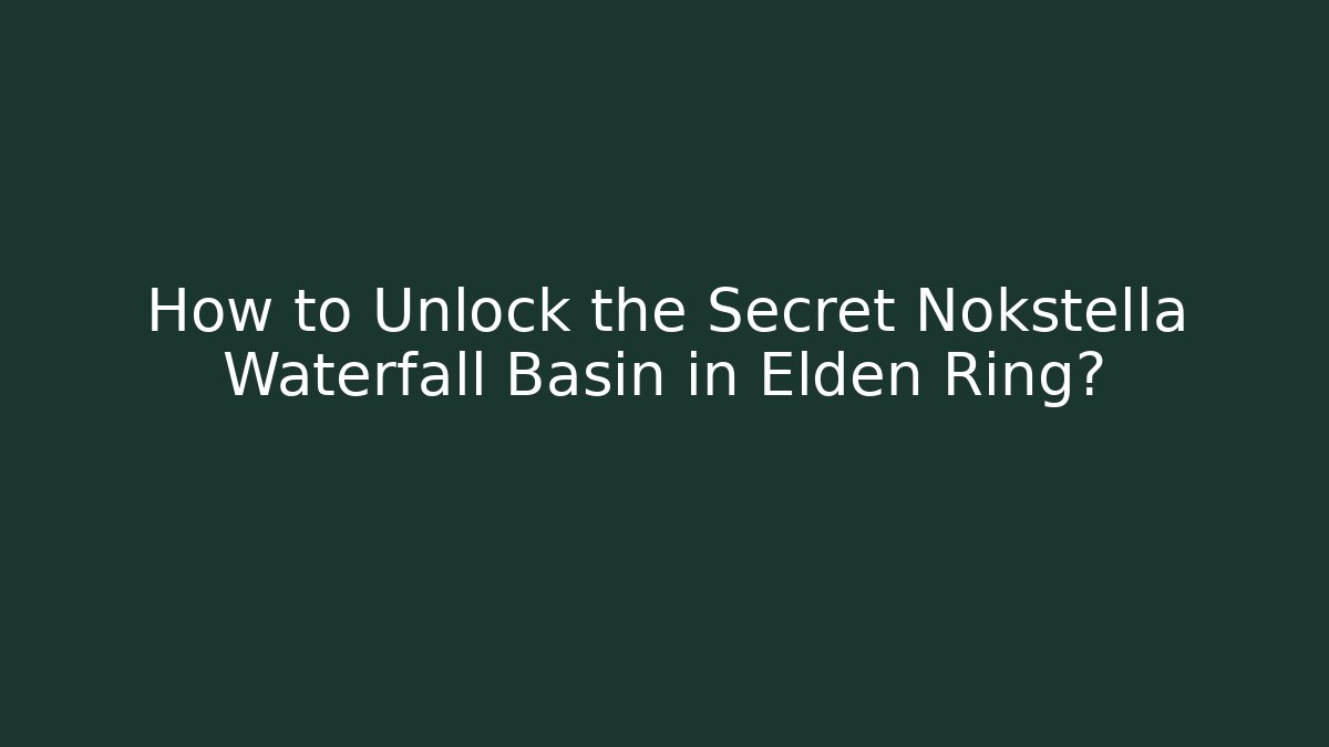 How to Unlock the Secret Nokstella Waterfall Basin in Elden Ring?