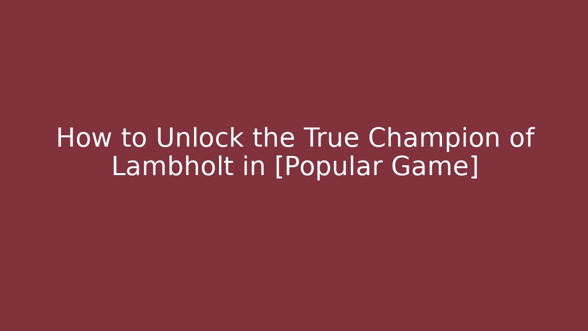 How to Unlock the True Champion of Lambholt in [Popular Game]