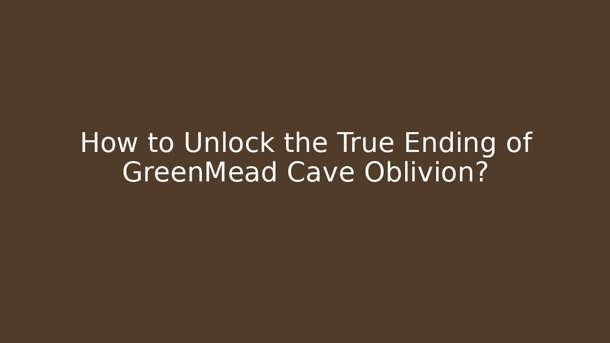 How to Unlock the True Ending of GreenMead Cave Oblivion?