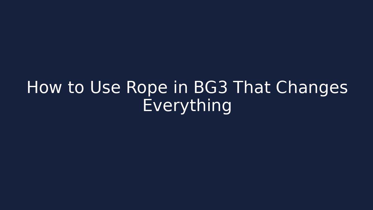 How to Use Rope in BG3 That Changes Everything