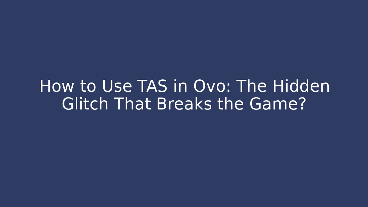 How to Use TAS in Ovo: The Hidden Glitch That Breaks the Game?