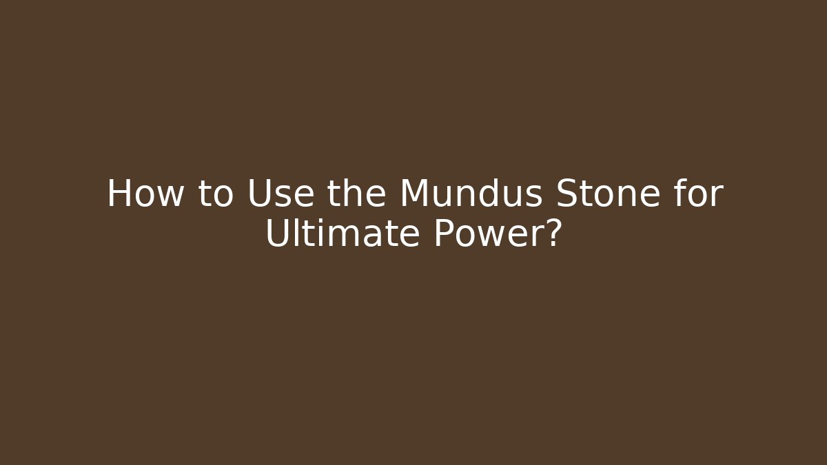 How to Use the Mundus Stone for Ultimate Power?