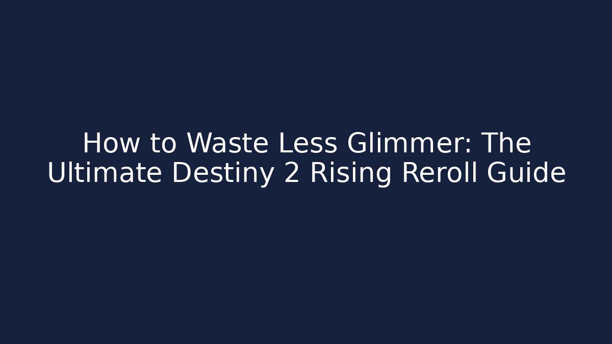 How to Waste Less Glimmer: The Ultimate Destiny 2 Rising Reroll Guide