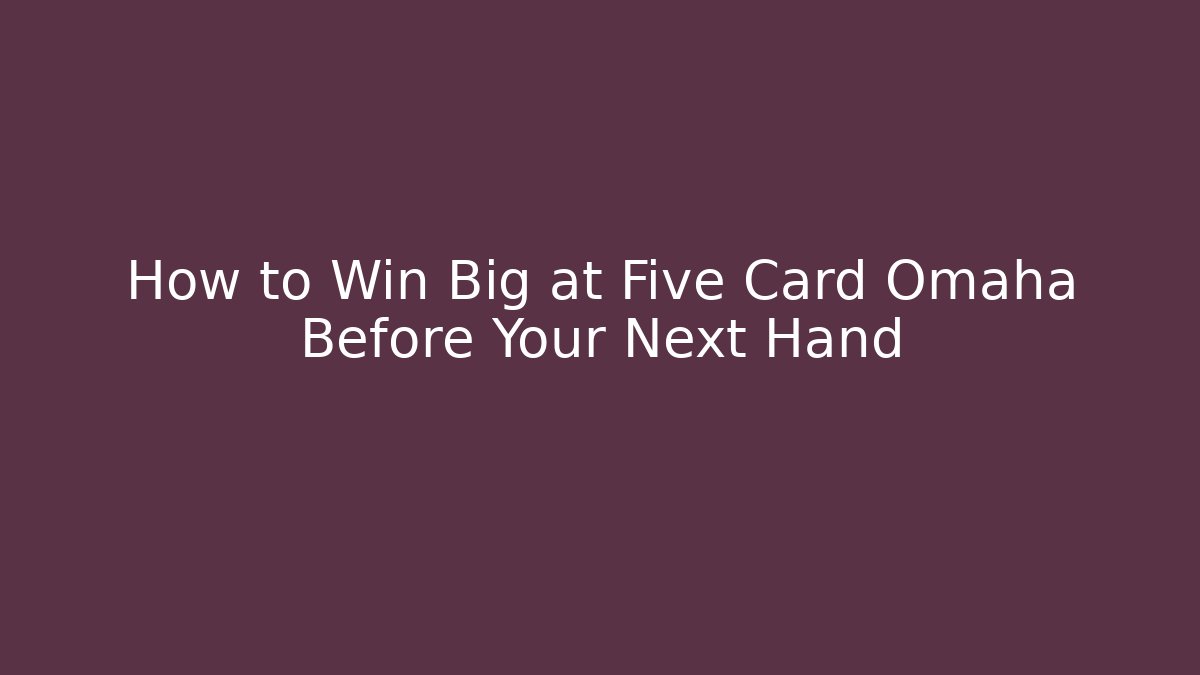 How to Win Big at Five Card Omaha Before Your Next Hand