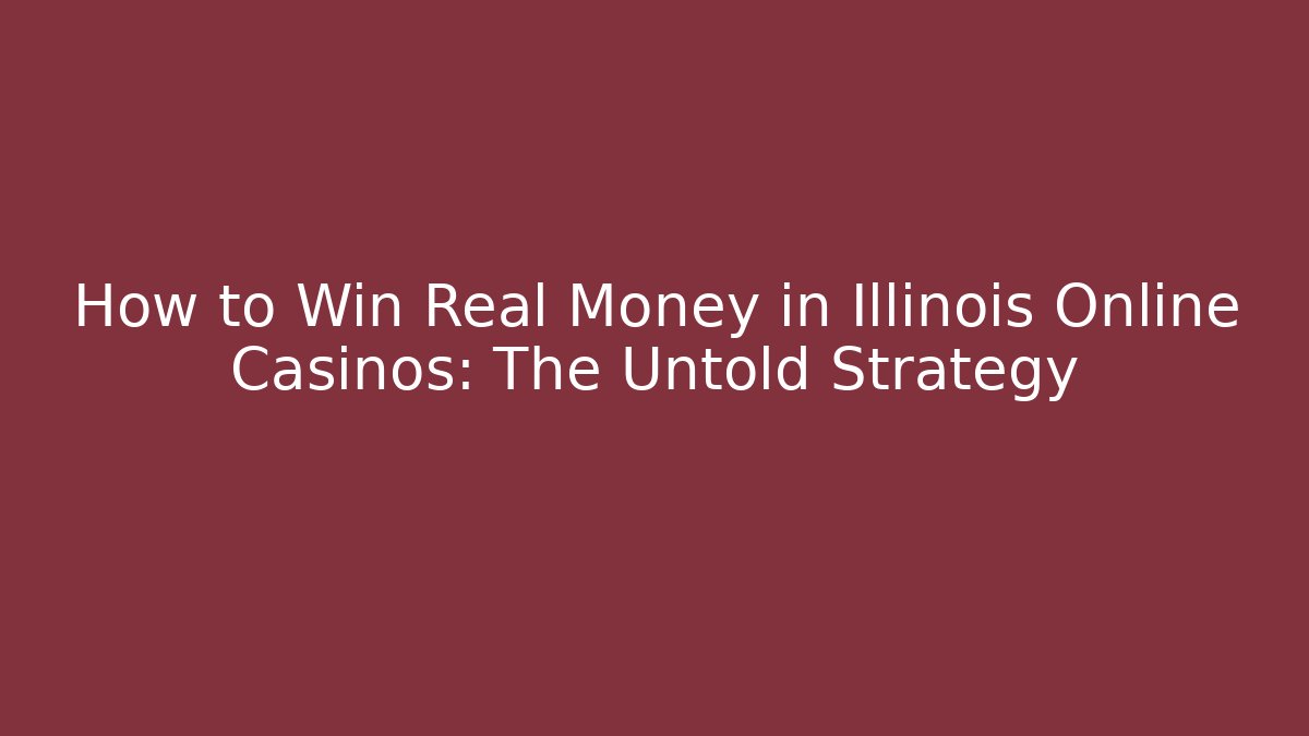 How to Win Real Money in Illinois Online Casinos: The Untold Strategy