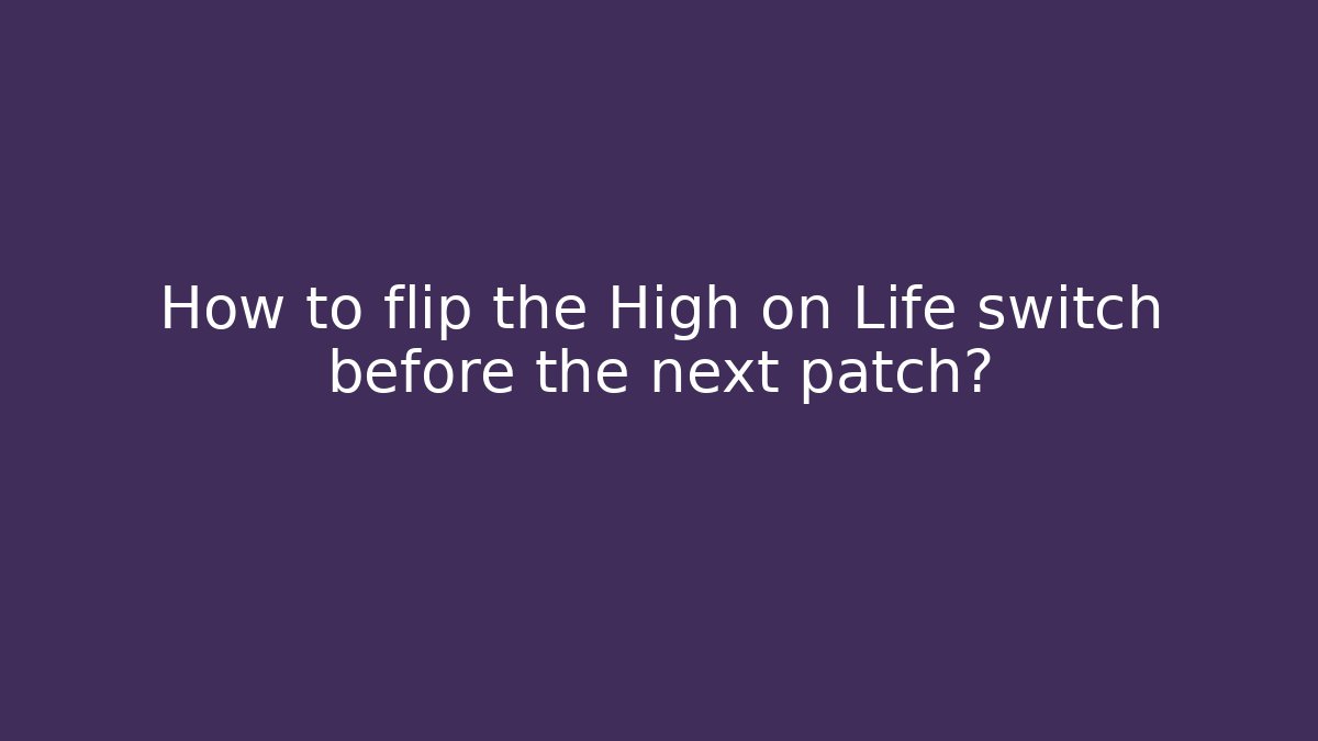 How to flip the High on Life switch before the next patch?
